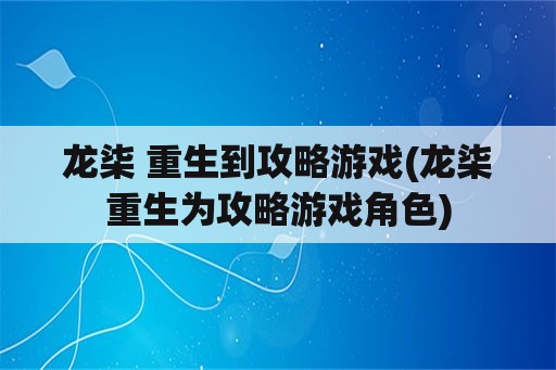 龙柒 重生到攻略游戏(龙柒重生为攻略游戏角色)